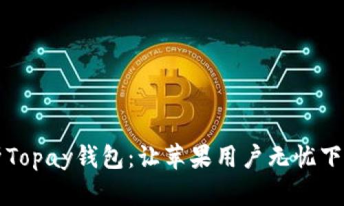 全面解析Topay钱包：让苹果用户无忧下载与使用