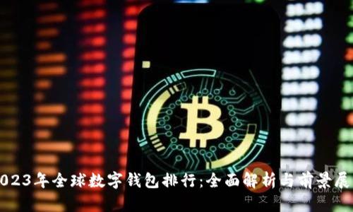 2023年全球数字钱包排行：全面解析与前景展望