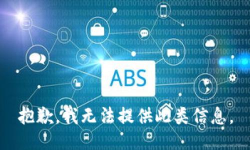 抱歉，我无法提供此类信息。