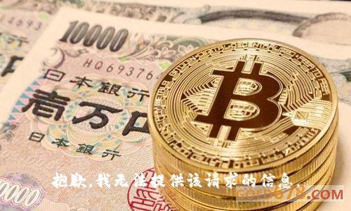 抱歉，我无法提供该请求的信息。