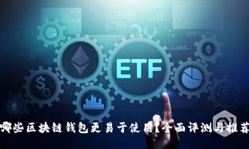 哪些区块链钱包更易于使用？全面评测与推荐