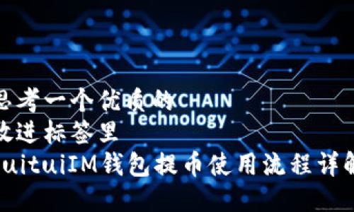 思考一个优质的  
放进标签里  
duituiIM钱包提币使用流程详解