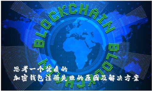 思考一个优质的  
加密钱包注册失败的原因及解决方案