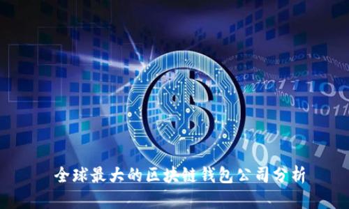  全球最大的区块链钱包公司分析