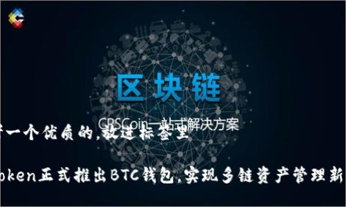 思考一个优质的，放进标签里

imToken正式推出BTC钱包，实现多链资产管理新里程