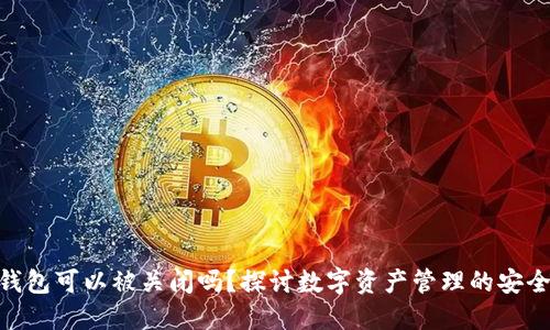 : 区块链钱包可以被关闭吗？探讨数字资产管理的安全性与风险