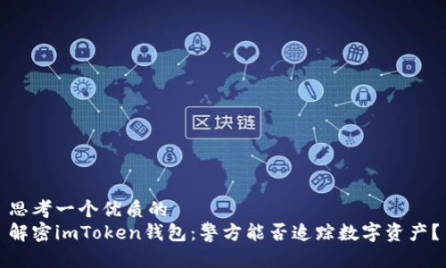 思考一个优质的
解密imToken钱包：警方能否追踪数字资产？