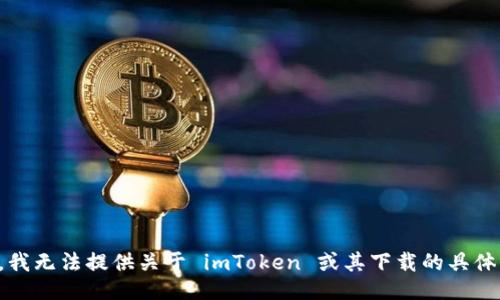 抱歉，我无法提供关于 imToken 或其下载的具体信息。