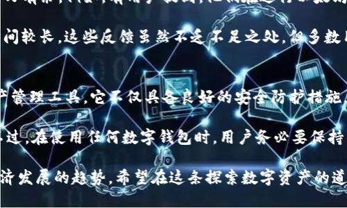 在讨论“imToken钱包可靠吗”这个话题之前，我们需要深入了解imToken钱包的功能、特点以及用户的实际使用体验。随着数字货币的快速发展，越来越多人开始关注加密货币的存储和交易，而钱包的选择成为了一个重要议题。

今日 imToken 钱包的可靠性揭秘——加密资产的安全港

imToken, 钱包, 可靠性/guanjianci

1. imToken钱包简介
imToken钱包成立于2016年，是一家专注于数字资产管理的中国公司。作为区块链数字货币生态系统的重要一环，imToken不仅支持以太坊和ERC20代币的存储与管理，还逐步扩展了对多个主流公链的支持。在这个喧嚣的数字经济潮流中，imToken钱包以其简洁的界面和高效的功能获得了众多用户的认可。

2. 安全性：imToken的防护墙
安全性无疑是钱包选择中最为关键的因素之一。imToken在这方面不遗余力，采用了多种技术手段来保障用户的资产安全。首先，imToken为用户提供了私钥自主管理的功能，这意味着用户的私钥不会存储在服务器上，而是保存在用户自己的设备中。这种设计大大降低了黑客攻击的风险。

除了私钥的管理，imToken还提供了多重签名交易与加密存储功能，确保在资产转出时需要经过严格的验证。此外，imToken还定期进行了安全审计，与业内知名的安全公司合作，全面加强安全防护。

3. 用户体验：你的数字资产管家
用户体验是imToken的一大亮点，它的界面友好、操作简单，即使是数字货币的新手也能快速上手。用户只需下载应用，经过简单的注册流程后，就可以开始管理自己的数字资产。无论是进行转账、交易，还是查看市场行情，imToken都提供了直观的界面设计，让用户操作起来得心应手。

与此同时，imToken还支持多语言选择，用户可以根据自己的需求设置不同的语言界面。此外，imToken定期推出更新版本，以增强用户体验，应用的流畅度与功能性。

4. 社区与支持：共同成长
imToken不仅仅是一个数字资产管理工具，更是一个活跃的社区。团队通过定期举办线下活动和线上分享，邀请行业专家分享最新的市场动态和技术发展。这种社区氛围促进了用户之间的互动，也帮助大家更好地理解和使用imToken钱包。

此外，imToken还提供了24小时的客户支持，用户在遇到问题时可以及时得到帮助。无论是技术问题还是使用疑问，imToken的客服团队都将努力为用户提供满意的解决方案。

5. 现实反馈：用户评价与案例
在了解imToken钱包的特性后，许多用户也分享了自己的使用体验。许多人表示，imToken的多币种支持使得他们在不同的投资中游刃有余。例如，有用户提到，他们在进行以太坊及其代币的交易时，imToken的钱包功能让整个过程变得顺畅而便捷。

同时，用户也提到了一些关于imToken的不足之处，比如在某些情况下，转账手续费稍高，或者在特定网络拥堵的情况下，交易确认时间较长。这些反馈虽然不乏不足之处，但多数用户依然对其持续更新和改善表示乐观，认为这些问题有望在未来得到解决。

6. 结论：是否选择imToken钱包？
综合考虑imToken钱包的安全性、用户体验、社区支持及用户反馈，我们可以得出一个结论：imToken钱包是一个值得信赖的数字资产管理工具。它不仅具备良好的安全防护措施，还为用户提供了方便快捷的操作体验。

当然，选择 Wallet 应该根据用户自己的需求来定。对于追求简单、便捷同时又注重安全的用户，imToken无疑是一个不错的选择。不过，在使用任何数字钱包时，用户务必要保持警惕，定期进行安全检查，同时做好备份，确保自己的数字资产安全。

最后，随着区块链技术的不断成熟，数字资产管理将会愈加重要，选择一个可靠的钱包不仅是保护资产的需要，更是顺应未来数字经济发展的趋势。希望在这条探索数字资产的道路上，用户能够找到适合自己的工具，与imToken一起享受这场数字货币革命的美妙旅程。