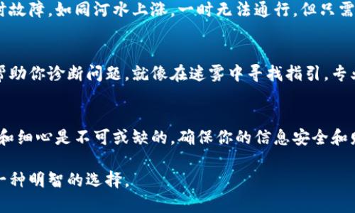 当你遇到imToken钱包连不上网的问题时，首先要理解这一问题可能涉及多个方面。以下是一些解决方案和建议，帮助你重新连接网络，确保你的数字资产安全。

确认网络连接
首先，确保你的设备连接到一个稳定的网络。如果你使用的是移动网络，尝试切换到Wi-Fi，或者反之亦然。有时候，网络信号不佳可能会导致钱包无法正常加载。这就像是在晨雾中的老桥，虽然桥面坚固，但如果雾太大，能见度低，就难以找到路径。

检查imToken钱包的更新
使用的imToken钱包版本可能会影响其网络连接的性能。访问应用商店，确认你使用的是最新版本。如果不是，及时更新你的应用程序，新的版本通常会修复旧版中的错误，就像秋天的新雨滋润了干枯的土地，总会带来生机。

调整设备设置
有时，手机或其他设备的设置可能会影响网络连接。例如，确保VPN或防火墙设置不会干扰imToken钱包的访问。你可以临时关闭这些功能，检查是否能够恢复连接。就像气象变化，调整风帆的方向可以帮助你顺利穿越风暴。

重启钱包应用
关闭并重启imToken钱包，有时候简单的操作就能解决问题。这就像清晨的茶水，放置一夜之后需要充分搅拌以释放其香气，而有时重启设备也是恢复其正常功能的关键一步。

清除缓存数据
缓存数据的积累可能会导致imToken钱包的运行减缓，甚至无法连接网络。试着进入设置，清除应用数据或缓存，就好比清理古老书籍的尘土，让新知更加清晰可见。

查看网络状态
可以访问一些网络监测网站，查看当前网络状态是否正常。在特定情况下，imToken钱包可能无法连接是因为其服务器临时故障，如同河水上涨，一时无法通行，但只需耐心等待，便会恢复平稳流淌。

联系技术支持
如果上述方法仍无法解决问题，不妨直接联系imToken的客户支持。提供详细的错误信息和你采取的步骤，便于他们快速帮助你诊断问题。就像在迷雾中寻找指引，专业的帮助总能让你重见光明。

总结
imToken钱包连不上网可能会让你感到沮丧，但耐心排查、尝试不同方法通常能够找到解决方案。在处理数字资产时，谨慎和细心是不可或缺的，确保你的信息安全和财产安全是最重要的。无论是在技术的海洋中航行，还是在现实生活中行走，细致入微、灵活应对总会带来意想不到的成功。

以上是关于imToken钱包连不上网的一些解决方案，希望能帮助到你。如果问题依然存在，及时寻求其他资源的帮助也是一种明智的选择。
