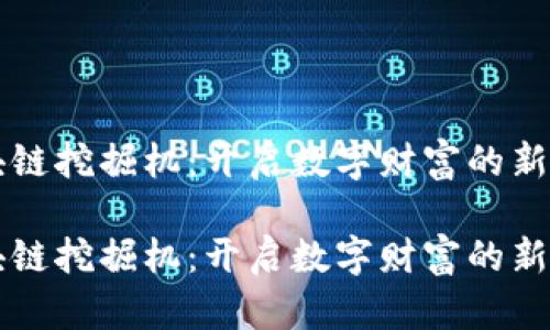 区块链挖掘机：开启数字财富的新大门

区块链挖掘机：开启数字财富的新大门