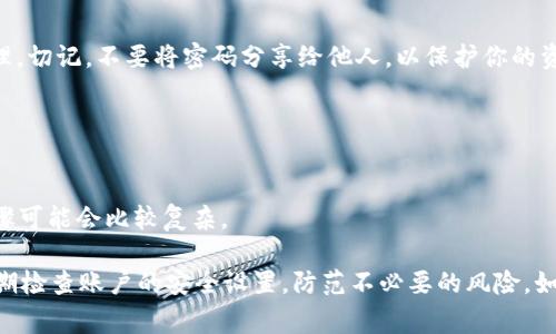 要修改imToken钱包的密码，可以按照以下步骤进行操作。下面将详细介绍具体的步骤和注意事项。

步骤一：打开imToken应用
首先，在你的手机上找到并打开imToken应用。确保你已经安装了最新版的imToken钱包，这样可以避免在修改密码时遇到版本兼容问题。

步骤二：进入钱包设置
在imToken应用的主界面上，找到右下角的“我”或“个人中心”选项，点击进入。通常在个人中心页面，能找到“设置”选项，点击进入设置界面。

步骤三：寻找安全设置
在设置页面中，你会看到多个选项，包括安全、隐私、语言等。点击“安全”选项，进入密码相关设置。

步骤四：修改密码
在安全设置中，应该能看到“修改密码”或“更改密码”的选项。点击这个选项，系统会提示你输入当前密码以及新的密码。在输入新密码时，请确保密码的复杂性，以增强安全性，比如使用字母、数字和特殊字符的组合。

步骤五：确认新密码
输入完新密码后，系统会要求你再次输入新密码以确认。确保两次输入的密码一致，以避免因输入错误导致修改失败。

步骤六：完成修改
确认新密码正确无误后，点击“确定”或者“提交”按钮。应用会提示你操作成功，密码修改完成。此时，你可以使用新密码重新登录你的钱包。

步骤七：记录新密码
密码修改后，请务必妥善保存新密码。可以将其记录在安全的地方，或者使用密码管理工具进行管理。切记，不要将密码分享给他人，以保护你的资产安全。

注意事项
1. 修改密码时，确保你的网络连接稳定，以免在操作过程中出现问题。
2. 定期更改密码能够提高账户的安全性，建议每隔一段时间进行一次密码更新。
3. 如果你忘记了当前密码，可能会需要通过身份验证或恢复助记词的方式来重置账户，这样的步骤可能会比较复杂。

通过以上步骤，即可顺利修改imToken钱包的密码，确保你的数字资产安全。建议用户保持警惕，定期检查账户的安全设置，防范不必要的风险。如果在操作过程中遇到任何问题，可以随时参考imToken官方网站的帮助中心或联系客服获得支持。