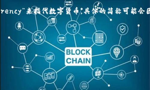 数字货币的简称通常是“数字币”或“数字货”。在专业和学术领域，有时也会用“D-Currency”来指代数字货币。具体的简称可能会因不同的国家和地区而有所差异。以下是一些常见的官网和市场中使用的简写和简称：

1. **数字货币（Cryptocurrency）** - 通常简称为“数字币”。
2. **比特币（Bitcoin）** - 通常简称为“BTC”。
3. **以太坊（Ethereum）** - 通常简称为“ETH”。
4. **瑞波币（Ripple）** - 通常简称为“XRP”。

如果你需要了解更多关于数字货币的内容，请告知我！