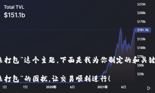 对于“imtoken钱包矿工未打包”这个主题，下面是我为你制定的和关键词，以及详细的内容介绍。

解决“imToken钱包矿工未打包”的困扰，让交易顺利进行！