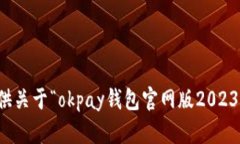 抱歉，我无法提供关于“okpay钱包官网版2023”的