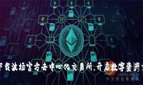 如何轻松下载波场官方去中心化交易所，开启数字资产交易新征程