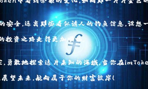 trc20_wallet/trc20_wallet
imToken, TRC20, 加密钱包/guanjianci

探索imToken钱包的魅力
在数字货币的浪潮中，imToken钱包以其安全性和易用性吸引了无数用户。想象一下，你可以随时随地管理自己的加密资产，犹如在掌中捧着一颗璀璨的星星。imToken不仅支持主流币种的存储与交易，还特别支持TRC20代币，这让它在众多钱包应用中脱颖而出。

TRC20代币的世界
TRC20代币，如同闪耀的宝石，源于波场（Tron）网络。与以太坊的ERC20标准类似，TRC20为代币的创建提供了方便的框架。无论是DApp的应用，还是去中心化交易所的交易，TRC20代币都展示了极大的灵活性和创新性。当你拥有一个支持TRC20的加密钱包时，就意味着你站在了这个不断进化的数字时代的最前沿。

如何在imToken中接收TRC20代币
接收TRC20代币在imToken中其实相当简单，就如同在温暖的阳光下播撒种子，等待着它们发芽成长。下面的步骤将手把手教你如何轻松接收TRC20代币。

h4第一步：打开imToken钱包/h4
首先，找到并打开你的imToken应用。进入这个数字热土，你会看到各类功能和选项，仿佛走入了一座充满奇迹的博物馆。

h4第二步：选择“收款”功能/h4
在主界面上，你会看到“钱包”页面。点击“收款”按钮，瞬间，你会被美丽的二维码和地址展示所吸引。有时，就像神秘的信使，二维码可以轻易传递你的地址信息。

h4第三步：选择TRC20代币/h4
在收款界面，“选择代币”选项将会出现。点击它，找出你希望接收的TRC20代币，正如选择你最爱的水果一般简单。

h4第四步：分享你的钱包地址/h4
接下来，你将看到你的TRC20代币地址，你可以通过复制地址或直接分享二维码发送给你的朋友或交易对手。想象一下，如同将一道美味佳肴的食谱分享给别人，让他们也能享受美味。

h4第五步：确认交易/h4
一旦对方通过区块链网络发送了TRC20代币，耐心等待片刻。在区块链的每一次波动中，你都可以感受到资产的流转和扩张。当交易完成，你将会在imToken中看到余额的变化，如同那一片片金色的稻穗，在你的努力下逐渐丰收。

安全性与小贴士
在这个加密货币的时代，安全性是每一个数字资产持有者最为关心的话题。在使用imToken接收TRC20代币时，务必保持警惕。确保你的私钥和助记词的安全，远离那些看似诱人的钓鱼信息。设想一下，你的小船在风浪中航行，只有牢牢把握方向盘，才能驶向安全的彼岸。

此外，定期更新imToken应用也是必要的，如同为你的爱车加油，保持最佳性能。通过不断学习和适应，跟上这个迅速变化的数字货币世界，你将会使你的投资之路走得更加顺畅。

总结与展望
随着区块链技术的不断发展，TRC20代币在加密市场中的地位愈加重要。imToken钱包以其便捷的界面和强大的功能，让每一个用户都能像一位航海家，勇敢地探索这片未知的海域。当你在imToken中成功接收TRC20代币时，便是你投资旅程中的又一座里程碑。让我们一起拥抱未来，继续在这个充满无限可能的数字世界中，书写自己的传奇故事。

无论你是初入加密世界的菜鸟，还是经验丰富的老手，掌握如何在imToken中接收TRC20代币，都会让你在这场数字资产的博弈中游刃有余。越过晨雾，展望未来，航向属于你的财富彼岸！