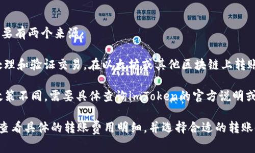 在使用imToken钱包转账USDT（或其他数字货币）时，通常会涉及到一定的手续费。这笔手续费主要有两个来源：

1. **网络手续费（Gas Fee）**：这是进行交易时需要支付给区块链网络的费用，用于激励矿工处理和验证交易。在以太坊或其他区块链上转账时，网络手续费会根据网络的拥堵程度而有所变化。通常在网络繁忙的时候，手续费可能会增高。

2. **钱包手续费**：部分钱包在转账过程中可能会收取额外的服务费用，这种费用各个钱包的政策不同，需要具体查询imToken的官方说明或在应用内查看相关费用的信息。

为确保你的转账操作顺利进行，建议在转账前确认当前的手续费情况。你可以在imToken钱包中查看具体的转账费用明细，并选择合适的转账时机。如果网络比较繁忙，可能会需要等待一段时间以降低手续费成本。