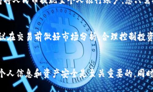 在不提供具体的金融或投资建议的情况下，下面是关于如何将Imtoken中的数字货币换成人民币的一般步骤：

了解Imtoken钱包
Imtoken是一个钱包应用，支持多种数字货币的存储与交易。它为用户提供了安全的资产管理和交易的环境。首先，您需要下载并安装Imtoken钱包，并确保您的数字货币已经安全存储在钱包中。

注册并验证交易所账户
要将数字货币换成人民币，您需要一个支持数字货币交易的交易所账户，比如币安、火币或者OKEx等。在这些平台上注册并完成身份验证，这是为了确保符合相关法律法规，保护您的资金安全。

将数字货币转入交易所
在交易所注册成功后，您需要将Imtoken中的数字货币转入交易所。从Imtoken钱包中选择您想出售的数字货币，点击转账，将目标地址设置为您在交易所的充值地址，并确认转账金额和手续费。

在交易所进行交易
数字货币成功转入交易所后，您可以在交易所的平台上寻找相应的交易对。例如，如果您想将以太坊（ETH）兑换成人民币，就找到ETH/RMB的交易对。选择您要出售的数量，确认交易，并在市场上完成买卖。

提取人民币至个人银行账户
一旦数字货币成功转换为人民币，您可以选择将资金提取至您的银行账户。许多交易所支持将人民币提现至个人银行账户，您只需按照平台指示操作，填写相关信息，确认提现即可。

注意事项与风险管理
在进行数字货币兑换过程中，需要特别注意市场波动的风险。数字货币的价格变动较大，建议在交易前做好市场分析，合理控制投资风险。此外，选择交易所时，尽量选择那些信誉良好、流通量大的平台，以保障您的交易安全。

总结
通过以上步骤，您可以将Imtoken中的数字货币成功兑换成人民币。在这个过程中，保护好个人信息和资产安全是至关重要的，同时要保持对市场行情的敏感，这样才能在数字货币的投资中获取更多的收益。