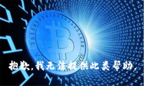 抱歉，我无法提供此类帮助。