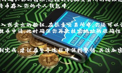 将币提到交易所的过程通常包括以下几个步骤。我会为你详细介绍一下这些步骤。

第一步：选择合适的交易所
在选择交易所之前，首先要考虑的是交易所的声誉和安全性。可以参考一些知名的交易所，如币安（Binance）、火币（Huobi）或Coinbase等。这些交易所通常具有良好的用户反馈和安全措施。此外，还要审查交易所支持哪些币种、手续费结构以及是否支持你所在国家的用户。

第二步：注册并验证账户
选择完交易所后，接下来需要在交易所官网进行注册。通常，注册过程中需要填写电子邮件地址和创建密码。为了提高安全性，建议使用复杂的密码与双重认证（2FA）功能。
一旦注册完成，许多交易所还会要求你进行身份验证，这通常包括提供身份证明文件和居住地址证明。在这一过程中，要确保提供的信息真实且清晰，以避免因审核不通过而延误提币时间。

第三步：充值钱包
在交易所完成注册和验证后，你需要将币从你的钱包转入交易所。首先，登录交易所，找到你要提币的加密货币，并获取其存款地址。
然后，在你的钱包中，选择提币功能，输入交易所提供的地址以及提币数量。在这个过程中，请务必检查地址的准确性，一旦出错，币可能会丢失，无法恢复。

第四步：确认交易状态
提币申请提交后，可以在交易所的“资产”或“历史记录”页面查看交易状态。在大多数情况下，交易所会在一段时间内确认你的转账，这段时间视交易所的处理速度和网络状况而定。
如果你的交易状态显示为“已完成”，那么你的币已经成功存入账户。此时，你可以选择在交易所进行交易，也可以将币存入你的个人钱包中。

第五步：进行交易或提币
在交易所账户中，选择你希望交易的币种。例如，如果你想用比特币交易以太坊，只需选择相应的交易对，并按下买入或卖出的按钮。在很多交易所中，你还可以设置限价单，以更灵活地控制交易价格。
如果你想把币提回个人钱包，只需进入资产页面，找到提币选项，输入你的个人钱包地址和要提币的数量，并确认提币申请。此时确保你再次核实地址的准确性。

总结
通过以上步骤，你可以简单有效地将币提到交易所。这一过程虽然听起来复杂，但只要按照步骤认真操作，就能顺利完成。建议在整个过程中保持警惕，关注加密货币市场动态，选择安全可靠的平台交易。同时，也要注意保护个人资产安全，通过各种手段避免不必要的损失。

希望以上内容能够帮助你更好地了解如何将币提到交易所。如果你还有其他相关问题，欢迎随时咨询！