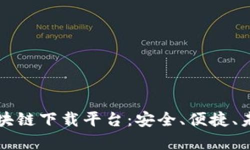 全面解析区块链下载平台：安全、便捷、未来无限可能