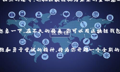 截至2023年，全球区块链钱包用户的数量已经突破了数亿大关。这一数字的不断增长反映了加密货币和区块链技术在全球范围内的迅速普及与接受程度。

### 全球区块链钱包用户数量的增长趋势

1. 早期发展：从小众到大众
早在比特币首次推出之际，区块链钱包的用户主要是技术爱好者和极客。那时，仅有少数人对虚拟货币表现出兴趣。然而，随着比特币及其他加密货币价格的上涨，越来越多的人开始关注这一新兴领域。在这段时间内，区块链钱包用户数量从几万增长到了几百万。

2. 加密货币的热潮
2017年和2020年的加密货币热潮使得区块链钱包的用户基数再次暴增。各大媒体对比特币和以太坊等虚拟货币的报道吸引了大量投资者入场，随之而来的就是对钱包的需求大幅增加。据统计，2021年，全球区块链钱包用户数量已达到约2亿。这一增长绝非偶然，它不仅反映了数字资产投资者的激增，也展现了人们对区块链技术认知的提升。

3. 2023年的现状
到2023年，全球区块链钱包用户的数量已经超过了3亿，这一发展得益于多个因素的推动。不同国家和地区的监管政策的逐渐明确，为区块链技术的应用提供了更为稳定的环境。同时，去中心化金融（DeFi）、非同质化代币（NFT）等新兴应用的兴起为越来越多的人们提供了参与和使用区块链钱包的机会。各大交易所和金融科技公司的推出，也使得创建和使用区块链钱包的门槛越来越低，越来越方便。

### 用户画像：区块链钱包用户的多样性

1. 年龄结构
从年龄结构来看，区块链钱包的用户群体覆盖了各个年龄段。尽管年轻人（尤其是18至34岁之间的用户）仍然占据了大多数，但随着区块链技术的普及，越来越多的中年用户开始加入这一行列。许多30岁以上的用户意识到，投资虚拟货币不仅是获取财富的方式，也是一种新兴的金融工具。

2. 地域分布
从地域来看，北美、欧洲、亚洲是区块链钱包用户数量最多的地区。美国凭借其先进的金融科技环境和风险投资文化，吸引了大量区块链用户。与此同时，在印度和中国，区块链市场也在快速发展，尤其是在年轻人和技术精英中的区块链用户日益增加。

### 区块链钱包的影响力与未来展望

1. 金融生态系统的变革
区块链钱包的普及使得传统金融体系正经历前所未有的变革。人们通过区块链钱包可以直接进行点对点交易，省去中介的麻烦，这降低了交易成本，提高了效率。此外，区块链技术的去中心化特性，使得每个人都能自由掌控制自己的资产，这与传统金融机构的中心化管理形成鲜明对比。

2. 社会与文化的影响
区块链钱包的使用也在潜移默化中改变着人们的消费模式和价值观。当越来越多的人开始使用数字货币进行交易时，传统的财富观念也在悄然发生变化。许多年轻人在追求经济独立的途中，也把区块链视为未来的金融基础设施。因此，区块链钱包不仅是一个工具，它的背后还蕴含着新的社会文化趋势和观念。

### 结论

未来的方向
面对区块链钱包用户数量的持续增长，业内专家普遍看好这一领域的未来。随着技术的不断成熟和用户认可度的提升，区块链钱包将会成为人们日常生活中不可或缺的一部分。想象一下，在不久的将来，你可以用区块链钱包轻松交易股票、购买商品甚至管理自己的身份信息，这一切将不再是科幻小说中的情节。

行动呼吁
如果你还没有加入到区块链钱包的行列中，不妨从现在开始，探索这一新技术的无穷可能性。无论是投资、交易，还是学习区块链知识，都能够为你的未来增添一笔色彩。开放的思维和勇于尝试的精神，将为你开辟一个全新的世界。

这一切都将为区块链钱包用户的未来增添更多可能，期待你成为这个浪潮的一部分！