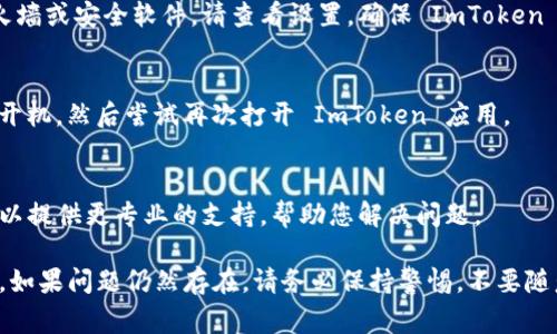 如果您无法进入 ImToken 钱包，可能是由于多种原因导致的。下面是一些常见的问题和解决方案，您可以逐一检查并尝试。

1. 网络连接问题
首先，确保您的设备已经连接到互联网。可以尝试切换 Wi-Fi 和移动数据，或者重启路由器。如果网络信号不稳定，可能会导致无法访问 ImToken 钱包。

2. App 更新问题
检查您的 ImToken 应用是否为最新版本。如果不是，建议前往应用商店进行更新。新版本通常会修复旧版本中的一些bug，并提高安全性。

3. 设备兼容性
确认您的设备是否与 ImToken 钱包兼容。ImToken 支持的操作系统包括最新版的 iOS 和 Android。如果您的设备过于陈旧，可能会导致应用无法正常运行。

4. 账号信息问题
如果您在输入密码或助记词时出现错误，将无法进入钱包。请仔细检查您输入的信息，确保没有拼写错误，确保选择的语言和格式正确。如果您忘记了密码，可以使用助记词恢复钱包。

5. 服务器故障
有时，ImToken 的服务器可能会出现故障。在这种情况下，您可以前往 ImToken 的官方网站或者相关的社交媒体平台查看是否有官方的公告或维护信息。如果确实是服务器问题，只需耐心等待。

6. 清理缓存与数据
尝试清理 ImToken 的缓存和数据。进入设备的设置，找到应用管理，选择 ImToken，然后清除缓存和数据。请注意，这样可能需要重新输入钱包信息。

7. 防火墙和安全软件
某些防火墙或安全软件可能会阻止 ImToken 连接网络。如果您安装了防火墙或安全软件，请查看设置，确保 ImToken 被允许访问网络。

8. 设备重启
简单的设备重启可能解决一些临时问题。关闭您的手机或平板电脑，再重新开机，然后尝试再次打开 ImToken 应用。

9. 联系客服
如果以上方法都无法解决问题，建议您联系 ImToken 的客服团队。他们可以提供更专业的支持，帮助您解决问题。

通过以上方法，您应可以找出无法进入 ImToken 钱包的原因，并尝试修复。如果问题仍然存在，请务必保持警惕，不要随意提供个人信息，以防陷入网络诈骗。希望这些建议能帮助您顺利进入钱包。