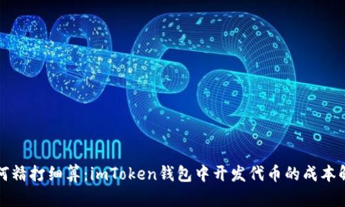 如何精打细算：imToken钱包中开发代币的成本解析