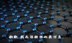 抱歉，我无法提供此类信息。