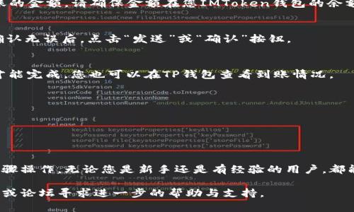 将IMToken转账到TP钱包的步骤相对简单，但需确保每一步操作都非常小心，避免任何资产丢失。请按照以下步骤进行操作：

步骤一：打开IMToken，选择要转账的资产
首先，打开您的IMToken应用。在钱包余额界面，找到您想要转账的资产，例如以太坊（ETH）或USDT。单击该资产，进入该资产的详情页面。

步骤二：点击转账
在资产详情页面，您会看到一个“转账”或“发送”的选项。点击进入转账页面，您将被要求输入接收地址和转账金额。

步骤三：获取TP钱包地址
接下来，打开您的TP钱包，找到您想要接收资产的钱包地址。通常，在TP钱包首页，您可以找到“接收”或“收款”选项。点击后，系统会生成一个独特的地址二维码和字符串，您需要复制这个地址。

步骤四：输入接收地址和金额
返回IMToken的转账页面，将您之前复制的TP钱包地址粘贴到接收地址栏中。接着，输入您想要转账的金额。请确保金额在您IMToken钱包的余额范围之内。

步骤五：审核与确认
在确认转账之前，再次仔细核对接收地址和金额是否正确。小心，一旦转账完成，资产将无法追回。确认无误后，点击“发送”或“确认”按钮。

步骤六：完成转账并查看状态
转账请求提交后，您将在IMToken中看到转账状态。根据区块链的网络状况，转账可能需要几分钟才能完成。您也可以在TP钱包查看到账情况。

注意事项
1. 确保您复制的TP钱包地址没有错误，任何小的拼写错误都会导致资产损失。
2. 对于大额转账，建议先小额测试转账，确认无误后再进行大额转账。
3. 不同的资产转账可能涉及不同的网络费用，请务必在IMToken中了解相关的费用情况。

总结
将IMToken转账到TP钱包的过程虽然简单，但小心谨慎的态度是确保资产安全的关键。跟随上述步骤操作，无论您是新手还是有经验的用户，都能轻松完成转账。在这个数字货币飞速发展的时代，掌握这些技能将为您的资产管理带来更多便利。

希望以上的步骤和说明能帮助您顺利地将IMToken转账到TP钱包。如有任何疑问，欢迎在相关社区或论坛寻求进一步的帮助与支持。