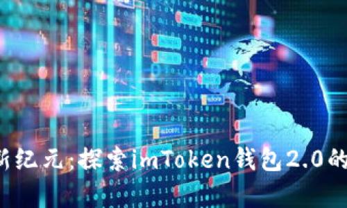  迈向数字财富新纪元：探索imToken钱包2.0的全部魅力与潜能