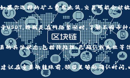 imToken钱包的转账到账时间主要取决于几个因素，包括所使用的区块链网络、交易的拥堵情况以及所支付的矿工费用。一般情况下，以下是一些影响到账时间的因素和预计的到账时间：

区块链网络的速度
不同的区块链网络有着不同的确认速度。例如，比特币网络的确认速度相对较慢，平均需要10到30分钟；而以太坊网络通常在几秒到几分钟之间确认交易。如果你选择了类似币安智能链（BSC）这样的高效网络，到账可能会更快，通常在几秒钟内完成。

交易拥堵情况
在高交易量的情况下，网络可能会拥堵，导致确认时间延长。例如，在某些热门项目启动时，很多用户同时进行支付，交易队列可能会变得非常拥挤。如果出现拥堵，确认可能需要几个小时甚至更长时间。

矿工费用的设置
矿工费用是加密货币交易的重要组成部分。在imToken钱包中，你可以选择支付更高的矿工费用来促进交易的优先处理。如果你选择的矿工费用太低，交易可能会被放在队列的后面，导致到账时间延迟。

不同币种的到账时间
在不同的币种之间，到账时间也可能有所不同。例如，如果你通过imToken钱包转账USDT和ETH，ETH的到账速度可能会快于USDT，特别是在网络繁忙时。了解不同币种的特点，可以帮助你更好地安排转账时间。

如何确认交易状态
imToken钱包提供了查看交易状态的功能。你可以在钱包内找到“交易记录”或“转账记录”选项，点击进入后，可以查看交易的具体状态，包括待处理、已确认或失败等信息。如果长时间未到账，可以通过交易哈希在区块链浏览器上查询，了解具体情况。

总结
通常情况下，使用imToken钱包进行转账，你可以在几分钟到几小时内到账。但在特殊情况下，可能需要更长的时间。因此，建议在重要的转账前，预留足够的确认时间，以避免因到账延迟而错过重要事情。同时，了解和设置合理的矿工费用及选择快速的网络，可以有效提高交易的确认速度。