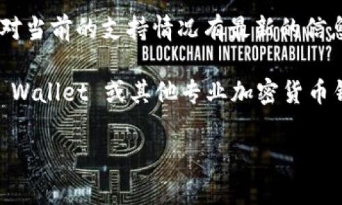 截至到我最后的更新（2023年10月），ImToken 钱包支持多种加密货币，但具体支持的币种可能会随时间变化而调整。目前，ImToken 官方宣布支持以太坊及其代币（ERC20），比特币及其相关链的资产，同时也在持续扩展其他主流加密货币的支持。

至于狗狗币（Dogecoin），你需要检查 ImToken 的最新版本或官方网站获取最准确的信息。通常，钱包应用会定期更新其支持的币种以及相关功能，你可以在钱包的界面内添加或查找所需的币种。

如果你希望使用狗狗币并不确定它是否被支持，可以考虑以下几个步骤：

1. **查看官方公告**：访问 ImToken 的官方网站或其社交媒体平台，了解他们最新的支持币种更新。

2. **钱包应用内搜索**：打开 ImToken 钱包，尝试在添加/查找币种的功能中输入“狗狗币”查看是否能找到。

3. **社区讨论**：参与相关的加密货币社区或论坛，例如 Reddit 或 Telegram，向其他用户求助，他们可能对当前的支持情况有最新的信息。

4. **尝试其他钱包**：如果 ImToken 不支持狗狗币，可以考虑使用另外一些支持狗狗币的钱包，如 Trust Wallet 或其他专业加密货币钱包。

希望这些信息能帮助你解决关于狗狗币在 ImToken 钱包中支持的问题。