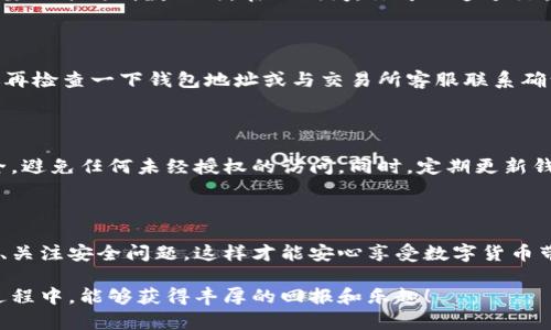 提到数字币到钱包的过程看似复杂，但实际上只要掌握了基本步骤和注意事项，就可以顺利完成。以下是关于如何将数字币提到钱包的详细介绍。

理解数字钱包与交易所的关系

在数字货币的世界里，“数字钱包”就像你的银行账户，而“交易所”则类似于资金进出的钱庄。许多用户在交易所（如币安、火币、OKEx等）上进行数字币的交易，但一旦完成交易，他们往往希望将这些数字币提取到自己的数字钱包中，以便更安全地保存和管理。

选择合适的钱包

提到钱包之前，必须确保你已经选择并设置好了一个合适的数字钱包。市面上有各种类型的钱包，如热钱包（在线钱包）和冷钱包（离线存储设备）。热钱包方便快捷，适合频繁交易；而冷钱包则更为安全，适合长时间保存资产。

获取钱包地址

在你将数字币提到钱包之前，首先需获取你钱包的地址。打开你的数字钱包应用，通常在首页就可以找到“接收”或“存款”选项，点击后会生成一个独特的地址，类似于一串字母和数字的组合。务必确保这串地址没有任何错误，因为一旦发送到错误的地址，数字币将无法找回。

登录交易所账号

接下来，登录你的数字货币交易所账号。进入你希望提币的交易所，每个交易所的操作界面可能会有所不同，但大致流程都比较类似。找到“资产”或“钱包”选项，点击后会看到你账户中的各种数字币资产。

发起提币操作

在你的资产列表中找到你要提取的数字币，点击旁边的“提币”按钮。此时，你会被要求输入提币金额和你之前获取的钱包地址。确保再次核对这个地址，准确无误后，输入你希望提取的金额。如果你在交易所中有任何未处理的订单，系统可能会通知你，需要等待这些订单完成才能进行提币。

确认提币信息

在确认提币之前，许多交易所会要求你再次检查所有信息，确保没有错误。这一步是非常关键的，因为错误的地址可能导致资产丢失。在确认无误后，你可能需要进行安全验证，比如输入手机验证码或安全密码。

等待网络确认

一旦你提交了提币请求，交易所会将请求处理并在区块链上发送交易。根据不同数字币的网络拥堵情况，这一过程可能需要几分钟到数小时。在此期间，你可以通过交易所提供的跟踪工具查看交易的状态。你也可以检查区块链浏览器，输入你提币的交易ID来获取更多信息。

查看钱包余额

等待交易确认后，打开你的数字钱包应用，查看你的账户余额。如果一切顺利，你的数字币应该已经到账。如果没有，建议你再检查一下钱包地址或与交易所客服联系确认。

安全注意事项

提币过程中需要注意安全问题。永远不要将钱包地址、私钥、助记词等敏感信息泄露给他人。使用二次验证来增强账号安全，避免任何未经授权的访问。同时，定期更新钱包软件，确保你使用的是最新版本以修补潜在漏洞。

总结

提到数字币到钱包并没有你想象中那么复杂，熟悉每一步能够帮助你顺利完成操作。确保选择合适的钱包、仔细核对地址、关注安全问题，这样才能安心享受数字货币带来的便捷与乐趣。希望通过本文的详细介绍，能帮助到每一个希望安全提币的数字货币用户。 

通过这些步骤，相信你能够顺利将数字币提到自己的钱包，保护自己的资产安全。数字货币的世界辽阔，希望你在探索的过程中，能够获得丰厚的回报和乐趣！