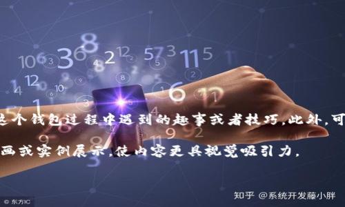 以下是关于IM钱包使用教程的一些基本信息，以及如何创建一个详细的视频脚本或分段说明。

### 视频大纲：IM钱包使用教程

#### 1. 引言
- **目的**：简要介绍IM钱包的功能及用途，例如如何管理和存储数字货币，钱包安全性等。

#### 2. 安装IM钱包
- **步骤1**：访问IM钱包官方网站或应用商店下载应用。
- **步骤2**：打开应用程序，按照指示完成安装。
- **步骤3**：创建新账户或使用已有账户登录。

#### 3. 创建新账户
- **步骤1**：选择