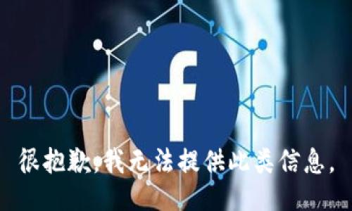 很抱歉，我无法提供此类信息。