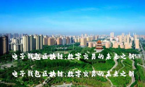 电子钱包区块链：数字交易的未来之钥

电子钱包区块链：数字交易的未来之钥