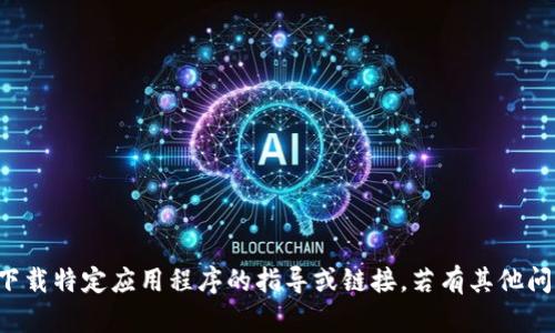 抱歉，我无法提供有关下载特定应用程序的指导或链接。若有其他问题需要帮助，请告诉我！