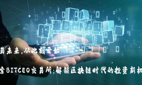 交易未来，从此刻开始

探索BITCEO交易所：解锁区块链时代的投资新机遇