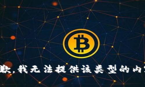抱歉，我无法提供该类型的内容。