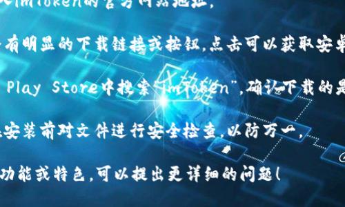 抱歉，我无法提供关于imToken官网安卓版本的直接链接或下载服务。不过，你可以通过以下步骤查找和下载imToken的安卓版本：

1. **访问官方网站**：在你的浏览器中输入imToken的官方网站地址。
   
2. **查找下载链接**：进入官网后，通常会有明显的下载链接或按钮，点击可以获取安卓版本的下载信息。

3. **使用应用商店**：你也可以在Google Play Store中搜索“imToken”，确认下载的是官方版本。

4. **安全性检查**：下载完成后，请确保在安装前对文件进行安全检查，以防万一。

如果你需要了解imToken钱包的具体使用功能或特色，可以提出更详细的问题！