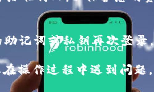 如果您想从imToken钱包退出账号，以下是具体步骤：

### 使用imToken钱包退出账号的步骤

1. **打开imToken应用**  
   首先，在您的手机上找到imToken应用，点击打开它。

2. **进入设置**  
   在应用主界面，通常会有一个“设置”或“我的”选项，点击进入。

3. **找到账户管理**  
   在设置页面中，您可以看到与账户相关的管理选项，点击“账户管理”或类似的选项。

4. **选择退出登陆**  
   在账户管理页面中，寻找“退出登陆”选项。选择后，系统可能会要求您确认退出。

5. **确认退出**  
   确认您希望退出账户，应用将会处理您的请求，完成退出。

### 注意事项

- **备份信息**  
  在退出之前，确保您已经备份了您的钱包信息和助记词，以防止在未来无法找回您的资产。

- **安全性**  
  即使在退出后，请确保您未将助记词或私钥分享给任何人，以保护您的资产安全。

- **重新登录**  
  如果需要重新进入imToken账户，只需使用您的助记词或私钥再次登录。

以上是退出imToken钱包账号的基本步骤。如果您在操作过程中遇到问题，可以查看imToken官方网站或联系客服获取帮助。