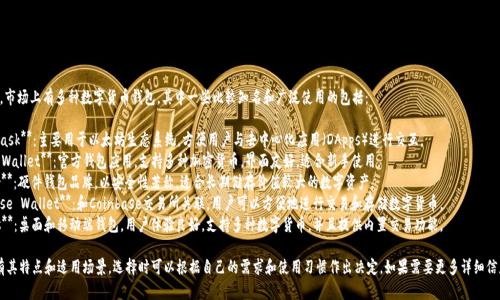 截至2023年，市场上有多种数字货币钱包，其中一些比较知名和广泛使用的包括：

1. **MetaMask**：主要用于以太坊生态系统，方便用户与去中心化应用（DApps）进行交互。
2. **Trust Wallet**：官方钱包应用，支持多种加密货币，界面友好，适合新手使用。
3. **Ledger**：硬件钱包品牌，以安全性著称，适合长期储存价值较大的数字资产。
4. **Coinbase Wallet**：和Coinbase交易所关联，用户可以方便地进行交易和存储数字货币。
5. **Exodus**：桌面和移动端钱包，用户体验良好，支持多种数字货币，并且提供内置交易功能。

每种钱包都有其特点和适用场景，选择时可以根据自己的需求和使用习惯作出决定。如果需要更多详细信息，欢迎提问！