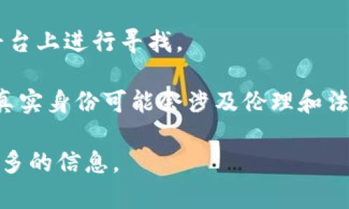 ImToken 钱包本身主要功能是作为一个数字货币钱包，提供存储、发送和接收各种加密货币的服务。它的核心功能并不包括查找人或追踪用户。因此，ImToken 钱包无法通过其服务直接找到某个人。

对于找到某个用户，你可以考虑以下几点：

1. **地址查找**：如果你知道某个用户的加密货币地址，你可以通过区块链浏览器查询该地址的交易记录，但这并不能帮助你找到用户的真实身份。

2. **社交平台**：很多用户在社交媒体上分享他们的加密货币地址，你可以在这些平台上进行寻找。

3. **隐私与安全**：请注意，区块链的设计初衷是保护用户隐私，尝试寻找某个人的真实身份可能会涉及伦理和法律问题。

如果你需要进一步了解 ImToken 或数字货币相关的内容，请告知我，我可以提供更多的信息。