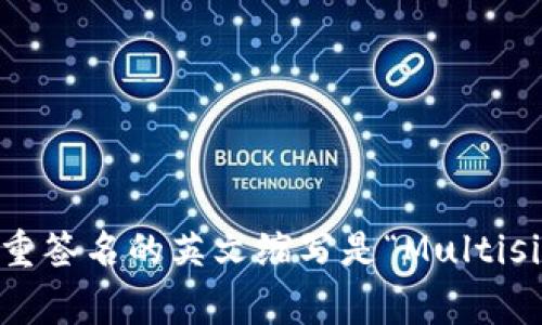 多重签名的英文缩写是“Multisig”。