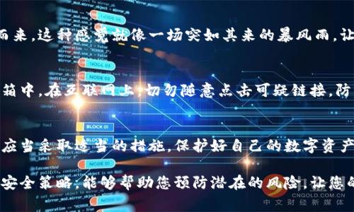 私钥被盗的风险是非常严重的，因为它关系到数字资产的安全性和用户的财务安全。下面将详细探讨私钥被盗的潜在风险和后果。

私钥的定义
私钥就像是您数字财产的钥匙，能够控制和访问您的加密货币或其他数字资产。想象一下，如果有一个陌生人掌握了您家中的钥匙，他们就可以随意进入您的家，拿走您所有的财物。同理，掌握了您的私钥，黑客便可以轻松转移您的数字货币，甚至可以完全控制您的数字账户。

经济损失
私钥被盗的最直接后果便是经济损失。比如，您在某个交易所或数字钱包中存有比特币、以太坊等数字货币，一旦黑客掌握了您的私钥，他们能够轻松进行转账，抹去您的投资。由于加密货币的交易特性，转账一旦完成便无法撤回，这意味着您将面临不可逆转的金钱损失。

信任危机
私钥被盗也会侵蚀用户对数字资产的信任。在经历了钱财损失之后，许多用户可能会对整个区块链和加密货币生态系统产生怀疑。想象一下，您辛苦积累来的财富，转瞬即逝，让您对这个原本充满希望的市场感到绝望与无助。

隐私泄露
私钥的不当使用不仅可能导致财务损失，还有可能造成隐私泄露。掌握您私钥的人，几乎可以获取您在加密网络中的所有信息，包括交易记录、余额等。您原本以为安全的资产，如今变得透明无遗，令人难以接受。

法律后果
虽然加密货币在许多国家的法律地位仍在发展中，但一旦您的私钥被盗，您可能会面对法律上的问题。例如，某些国家可能会将数字货币视为一种合法资产，而一旦发生盗窃，调查机构可能会对此展开审查。如果您未能保护好自己的私钥，您可能会被认为对这些盗窃行为有一定的责任。

心理影响
私钥被盗带来的不仅仅是物质损失，更会影响到用户的心理状态。当一个人遭遇财产损失时，内心的焦虑与恐慌将伴随而来，这种感觉就像一场突如其来的暴风雨，让人措手不及。失去财富的痛苦，不仅会在经济上造成压力，还可能对心理健康造成长期影响。

防范措施
为了保护自己的私钥，用户可以采取一些有效的防范措施。例如，使用硬件钱包存储私钥，就如同将您的家财物放入保险箱中。在互联网上，切勿随意点击可疑链接，防止钓鱼网站盗取您的私人信息。此外，定期备份您的钱包，确保在发生意外情况下能恢复您的资产。

总结
私钥被盗可能造成的风险不仅仅是金钱的损失，更能引发隐私泄露、信任危机乃至法律后果。面对这个潜在的风险，用户应当采取适当的措施，保护好自己的数字资产。通过意识到私钥的价值与重要性，我们可以更好地驾驭这个充满挑战但又充满机遇的数字时代。

以上内容只是对私钥被盗风险的一种概述。在数字货币的世界中，保护私钥是确保您投资安全的关键。一份详细、全面的安全策略，能够帮助您预防潜在的风险，让您的数字资产安全得到保障。