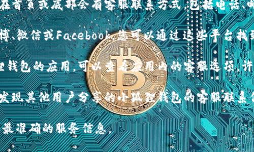 关于“小狐狸钱包”的官方客服，您可以通过以下渠道获取帮助：

1. **官方网站**：访问小狐狸钱包的官方网站，通常在首页或底部会有客服联系方式，包括电话、邮箱或在线客服系统。

2. **社交媒体**：许多企业在社交媒体上活跃，如微博、微信或Facebook，您可以通过这些平台找到小狐狸钱包的官方账号，通常会有客服相关的信息。

3. **应用内客服**：如果您已经下载并安装了小狐狸钱包的应用，可以查看应用内的客服选项，许多钱包应用会提供在线客服或常见问题解答。

4. **社区论坛**：访问一些用户社区或论坛，可能会发现其他用户分享的小狐狸钱包的客服联系信息。

建议通过以上渠道直接访问确认，以确保获得最新和最准确的服务信息。