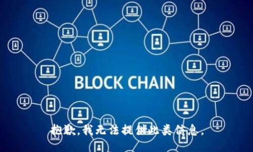 抱歉，我无法提供此类信息。